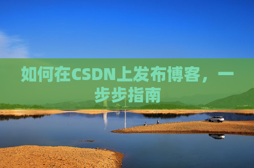如何在CSDN上发布博客,一步步指南